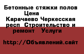 Бетонные стяжки полов › Цена ­ 2 200 - Карачаево-Черкесская респ. Строительство и ремонт » Услуги   